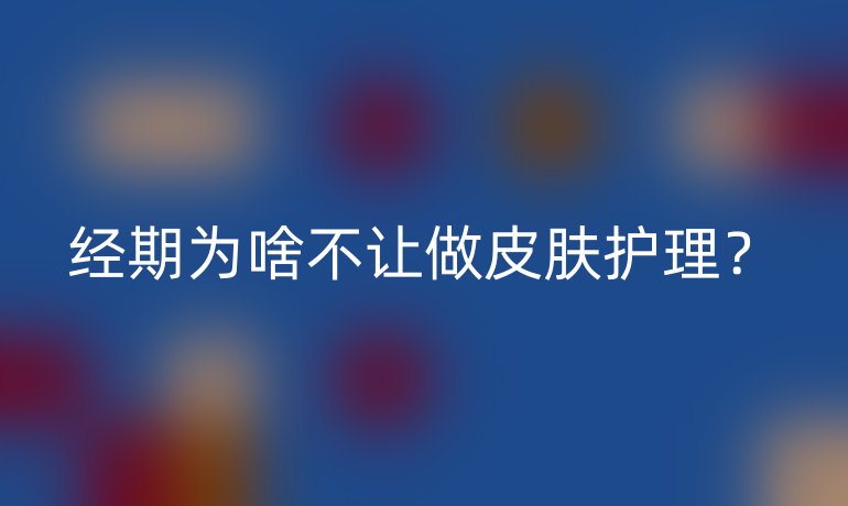 经期为啥不让做皮肤护理?