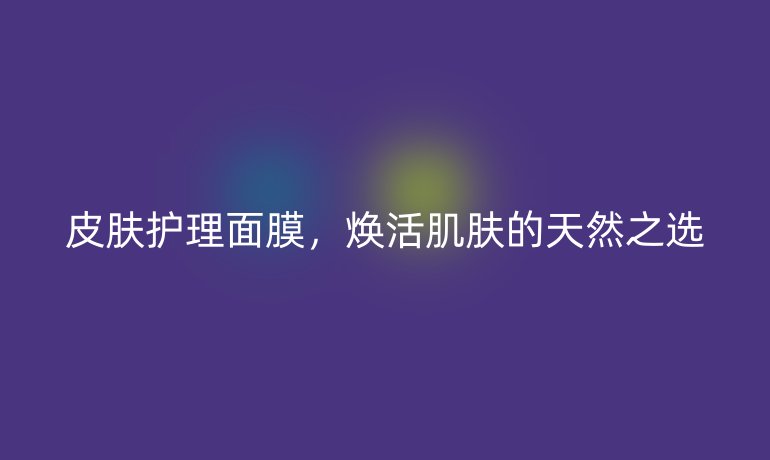 皮肤护理面膜,焕活肌肤的天然之选