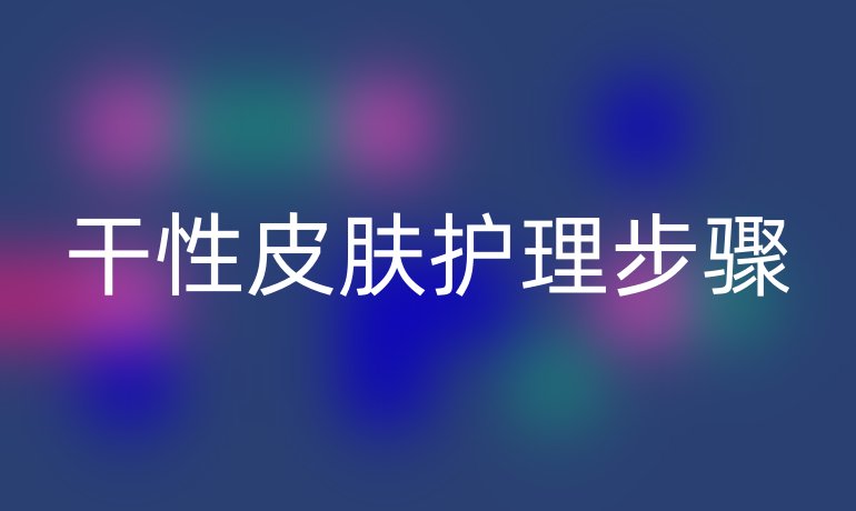 干性皮肤护理步骤