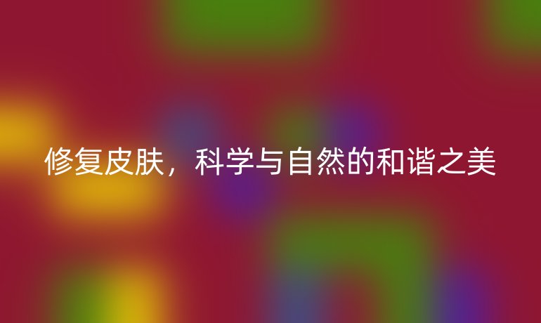 修复皮肤,科学与自然的和谐之美