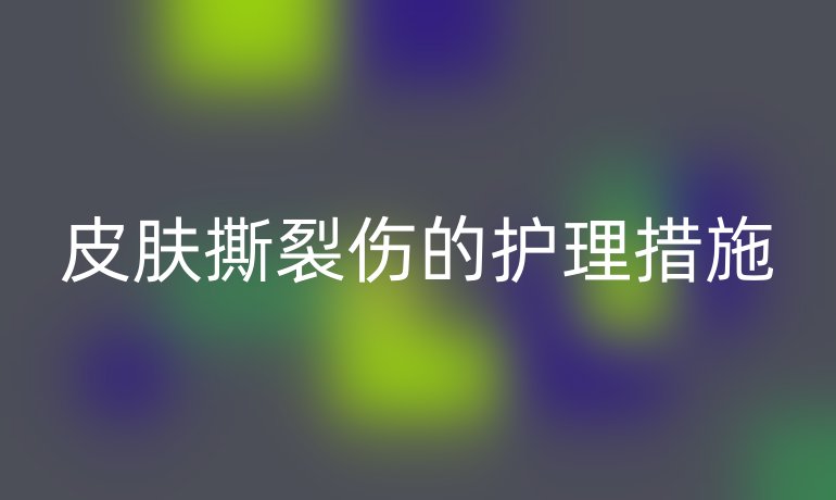 皮肤撕裂伤的护理措施
