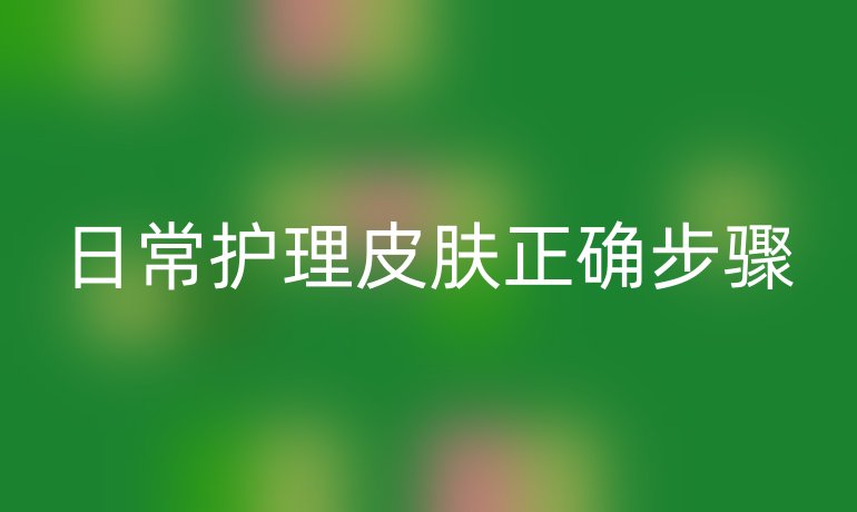 日常护理皮肤正确步骤