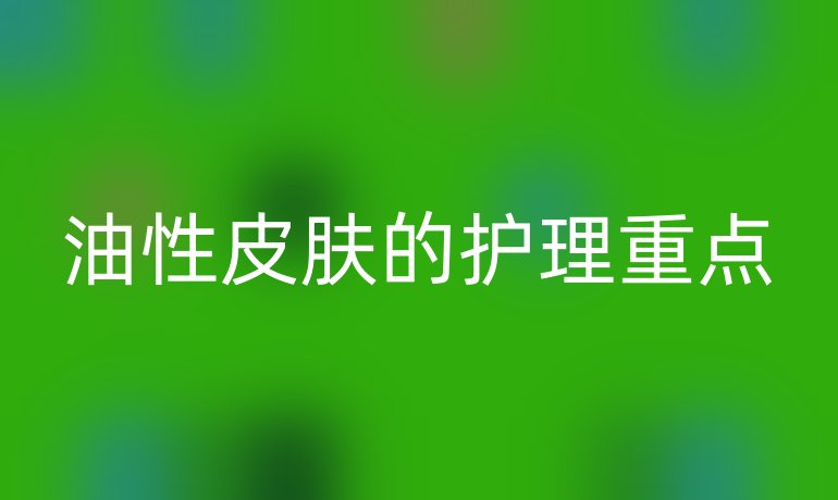 油性皮肤的护理重点