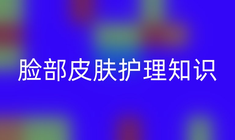 脸部皮肤护理知识