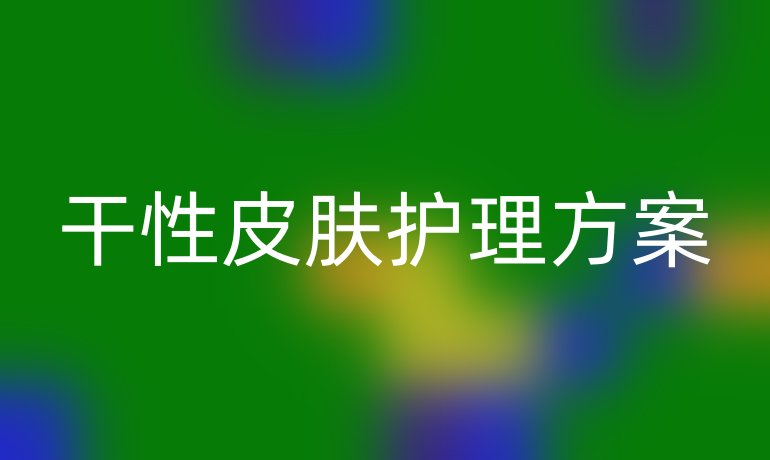 干性皮肤护理方案