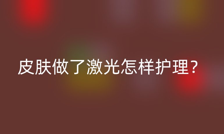 皮肤做了激光怎样护理？