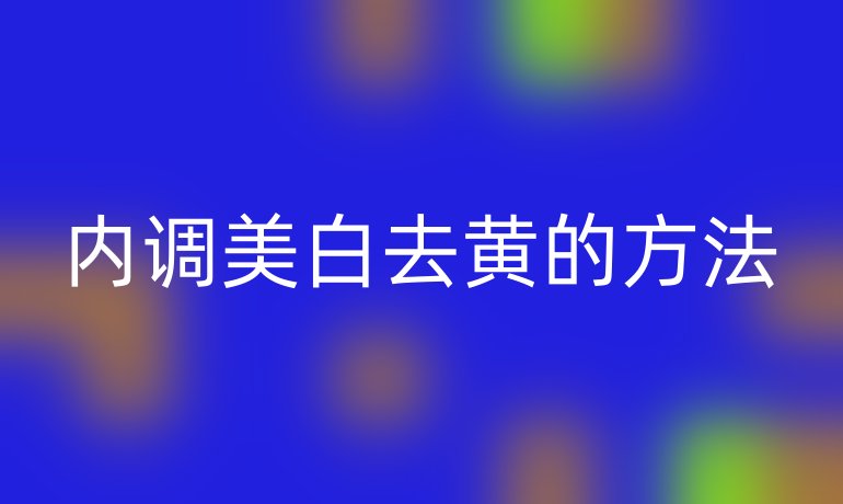 内调美白去黄的方法
