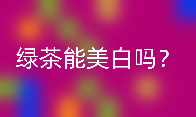 绿茶能美白吗？