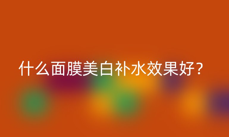 什么面膜美白补水效果好？
