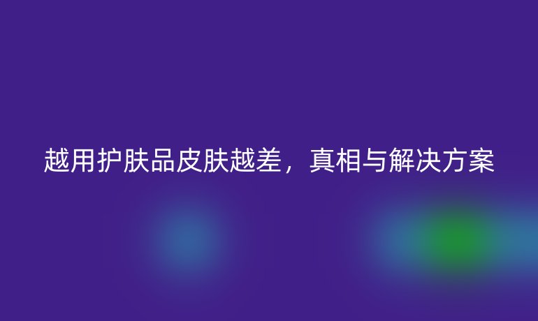 越用护肤品皮肤越差，真相与解决方案