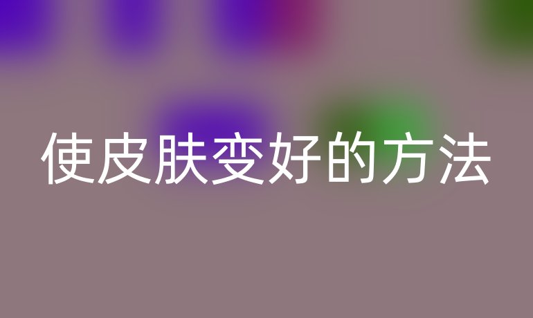 使皮肤变好的方法