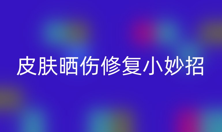 皮肤晒伤修复小妙招