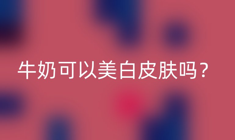 牛奶可以美白皮肤吗？