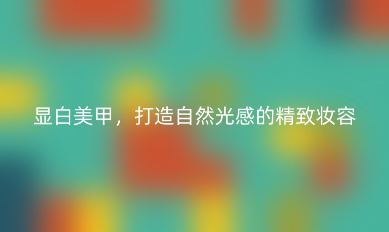 显白美甲，打造自然光感的精致妆容