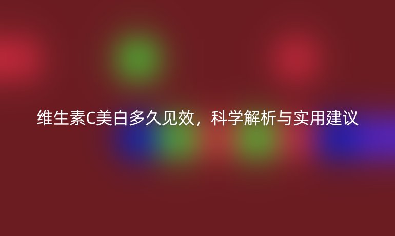维生素C美白多久见效，科学解析与实用建议