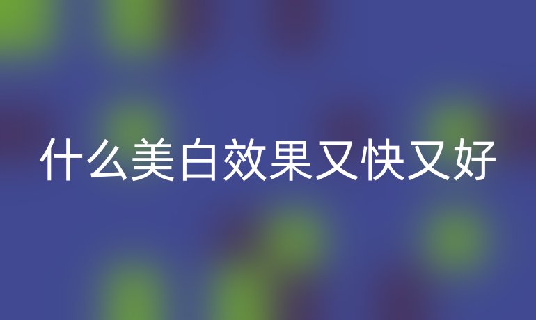 什么美白效果又快又好