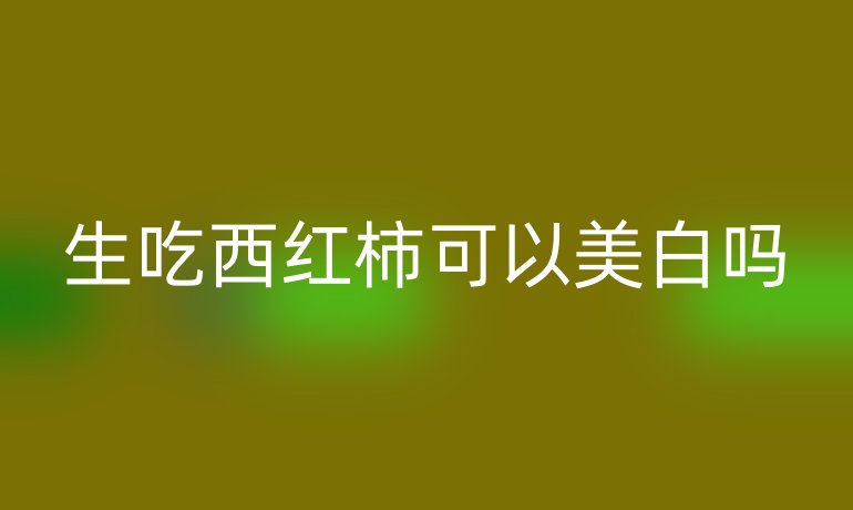 生吃西红柿可以美白吗