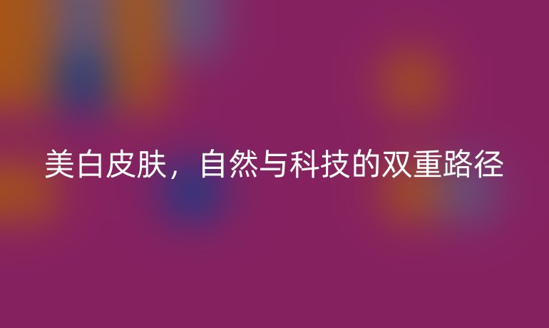 美白皮肤，自然与科技的双重路径