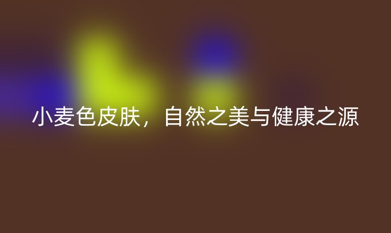 小麦色皮肤，自然之美与健康之源