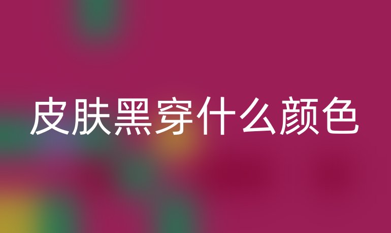 皮肤黑穿什么颜色
