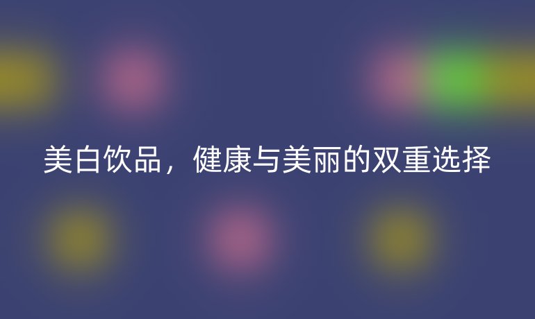 美白饮品，健康与美丽的双重选择