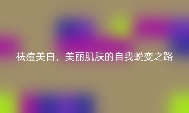 祛痘美白，美丽肌肤的自我蜕变之路